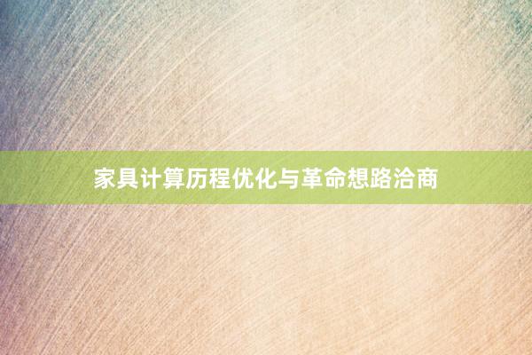 家具计算历程优化与革命想路洽商