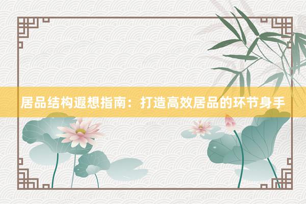 居品结构遐想指南：打造高效居品的环节身手